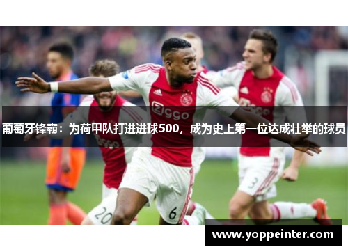 葡萄牙锋霸：为荷甲队打进进球500，成为史上第一位达成壮举的球员