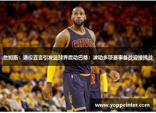 詹姆斯：退役宣言引发篮球界震动巴蒂：波动多项赛事备战迎接挑战