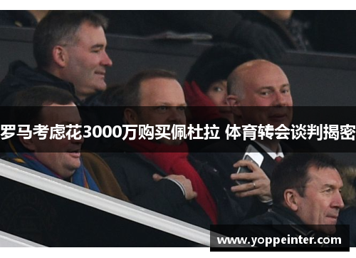 罗马考虑花3000万购买佩杜拉 体育转会谈判揭密