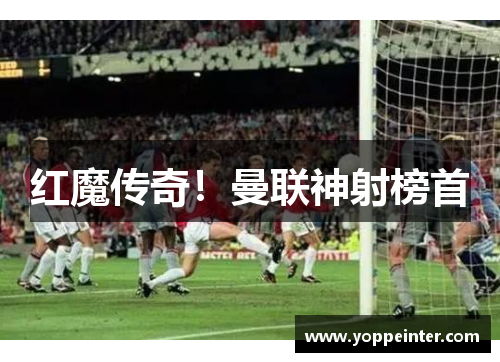 红魔传奇！曼联神射榜首